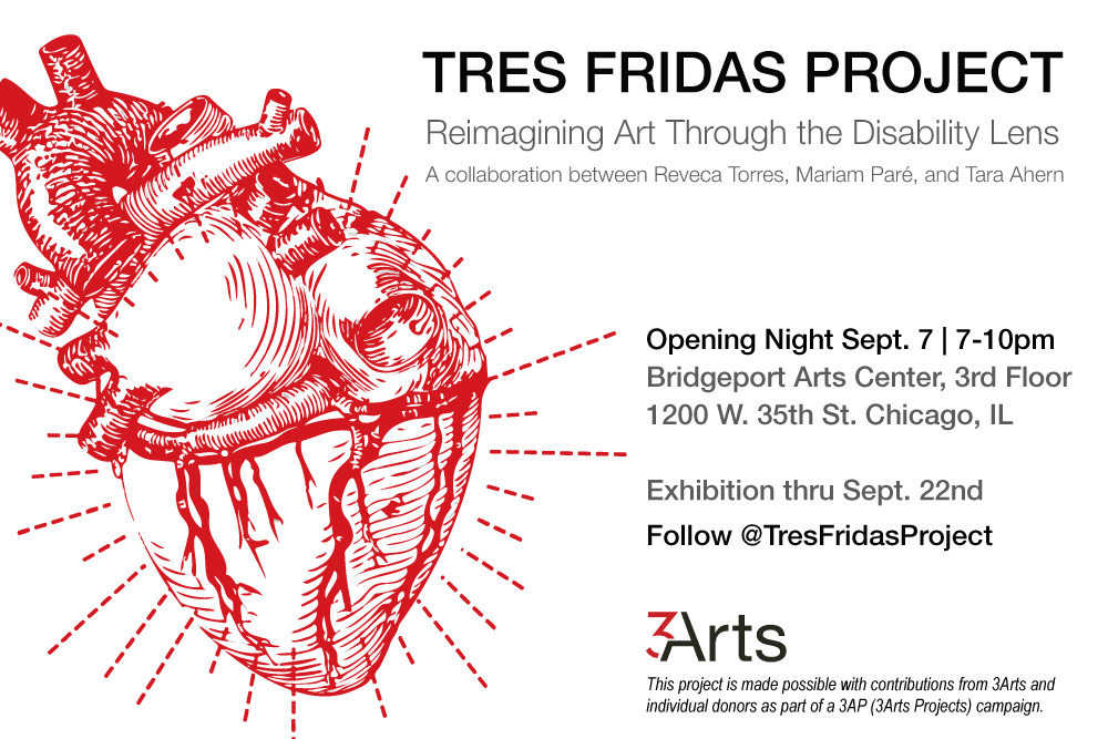 [image: red anatomical heart iluustration with sun beams coming out. Text reads: Tres Fridas Project Reimagining Art through the disability lens. A collaboration between Reveca Torres, Mariam Pare, and Tara Ahern. Follow @TresFridasProject This project is made possible with contributions from 3Arts and individual donors as part of a 3AP (3Arts Projects) campaign.]